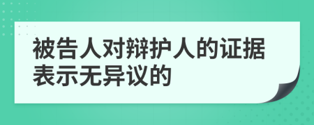 被告人对辩护人的证据表示无异议的