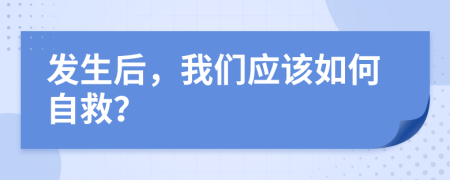 发生后，我们应该如何自救？