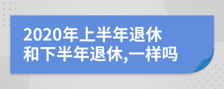 2020年上半年退休和下半年退休,一样吗