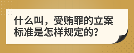 什么叫，受贿罪的立案标准是怎样规定的？