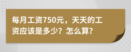 每月工资750元，天天的工资应该是多少？怎么算？