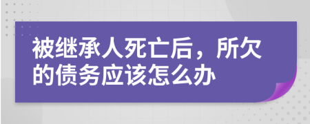 被继承人死亡后，所欠的债务应该怎么办