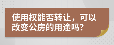 使用权能否转让，可以改变公房的用途吗？