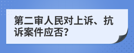 第二审人民对上诉、抗诉案件应否？