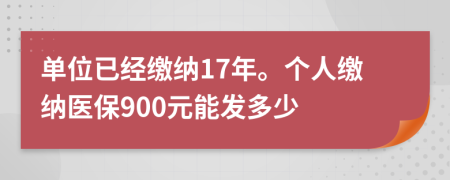 单位已经缴纳17年。个人缴纳医保900元能发多少