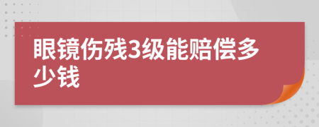 眼镜伤残3级能赔偿多少钱