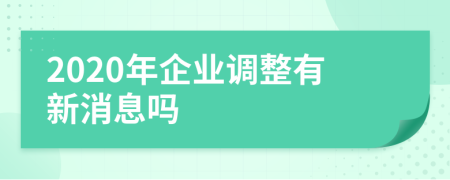 2020年企业调整有新消息吗