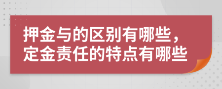 押金与的区别有哪些，定金责任的特点有哪些