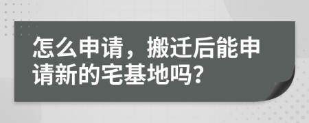 怎么申请，搬迁后能申请新的宅基地吗？
