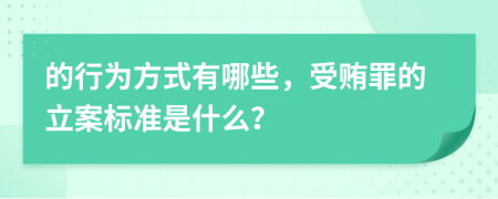 的行为方式有哪些，受贿罪的立案标准是什么？