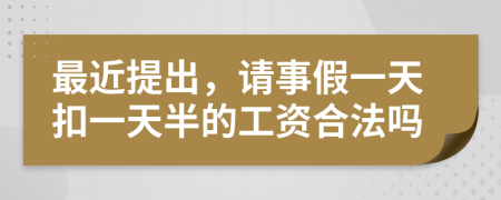 最近提出，请事假一天扣一天半的工资合法吗