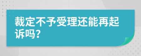 裁定不予受理还能再起诉吗？