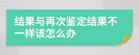 结果与再次鉴定结果不一样该怎么办