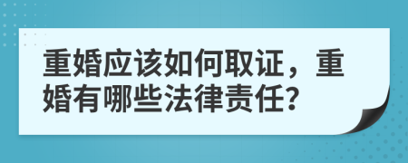 重婚应该如何取证，重婚有哪些法律责任？