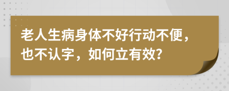 老人生病身体不好行动不便，也不认字，如何立有效？