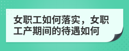 女职工如何落实，女职工产期间的待遇如何