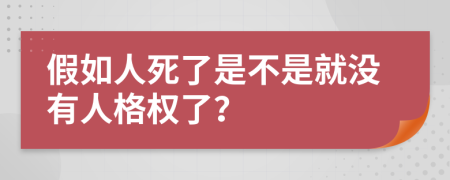 假如人死了是不是就没有人格权了？