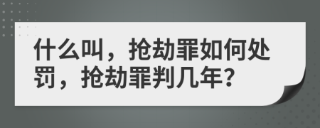 什么叫，抢劫罪如何处罚，抢劫罪判几年？