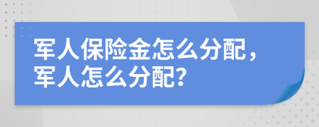 军人保险金怎么分配，军人怎么分配？