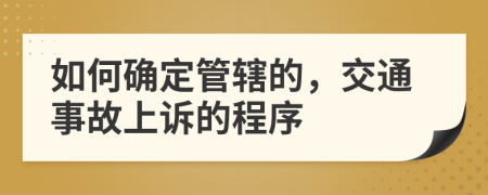 如何确定管辖的，交通事故上诉的程序