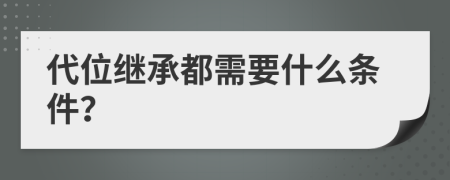 代位继承都需要什么条件？