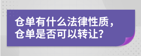 仓单有什么法律性质，仓单是否可以转让？