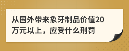 从国外带来象牙制品价值20万元以上，应受什么刑罚