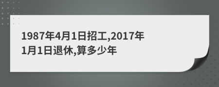 1987年4月1日招工,2017年1月1日退休,算多少年