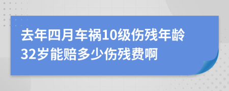 去年四月车祸10级伤残年龄32岁能赔多少伤残费啊