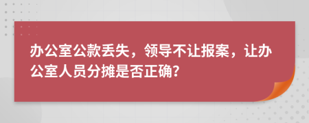 办公室公款丢失，领导不让报案，让办公室人员分摊是否正确？