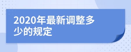 2020年最新调整多少的规定