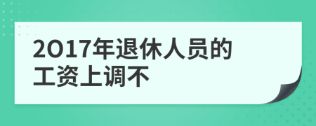 2O17年退休人员的工资上调不