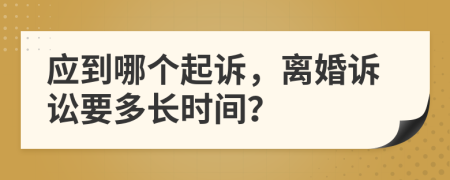 应到哪个起诉，离婚诉讼要多长时间？