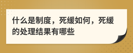 什么是制度，死缓如何，死缓的处理结果有哪些