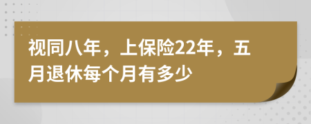 视同八年，上保险22年，五月退休每个月有多少