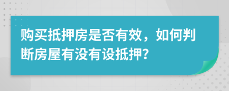 购买抵押房是否有效，如何判断房屋有没有设抵押？