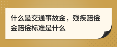 什么是交通事故金，残疾赔偿金赔偿标准是什么