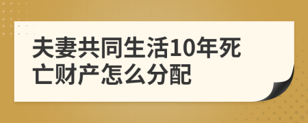 夫妻共同生活10年死亡财产怎么分配