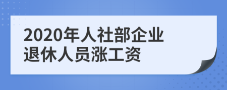 2020年人社部企业退休人员涨工资
