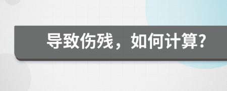 导致伤残，如何计算?