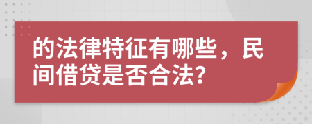 的法律特征有哪些，民间借贷是否合法？