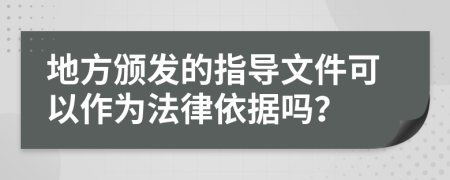 地方颁发的指导文件可以作为法律依据吗？