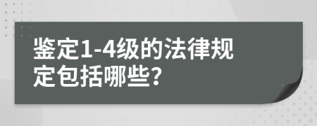 鉴定1-4级的法律规定包括哪些？