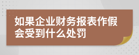 如果企业财务报表作假会受到什么处罚