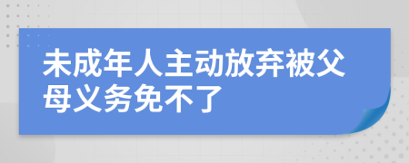 未成年人主动放弃被父母义务免不了