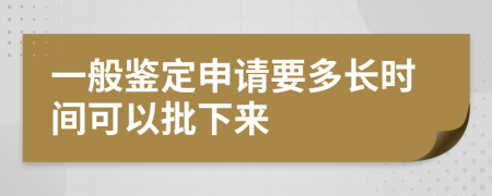 一般鉴定申请要多长时间可以批下来