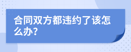 合同双方都违约了该怎么办？