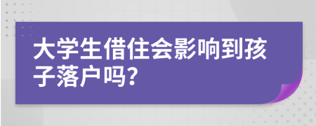 大学生借住会影响到孩子落户吗？