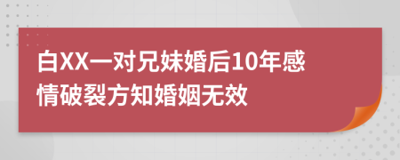 白XX一对兄妹婚后10年感情破裂方知婚姻无效