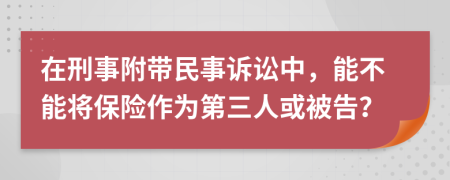 在刑事附带民事诉讼中，能不能将保险作为第三人或被告？